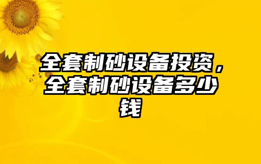 全套制砂設備投資，全套制砂設備多少錢