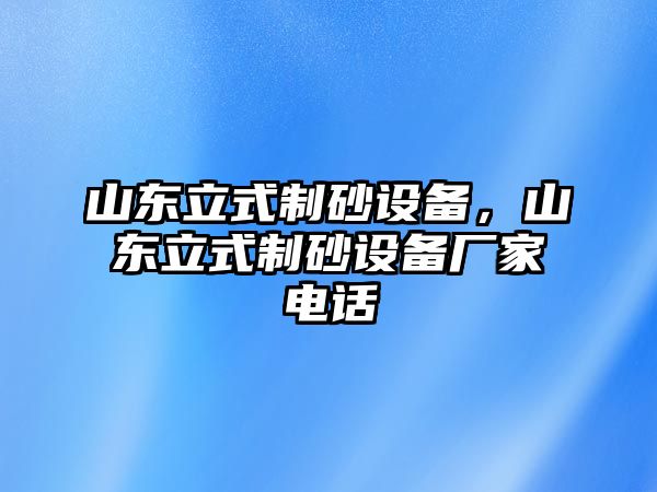 山東立式制砂設備，山東立式制砂設備廠家電話