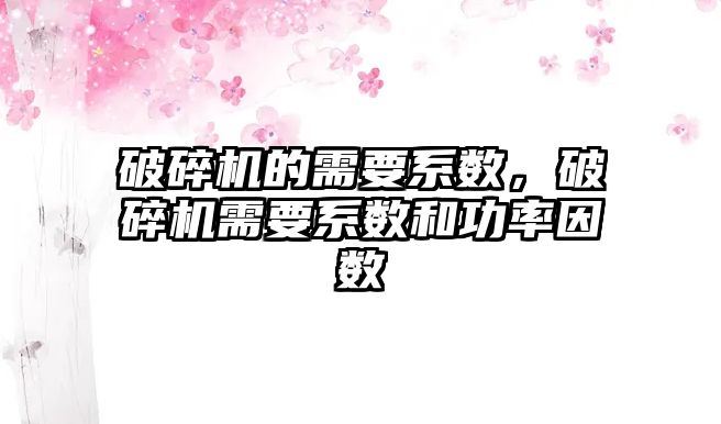 破碎機的需要系數，破碎機需要系數和功率因數