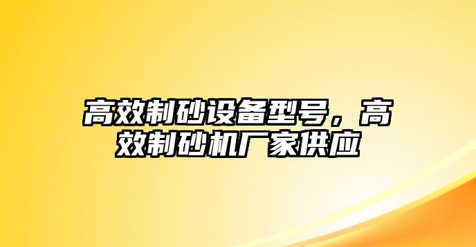 高效制砂設備型號，高效制砂機廠家供應