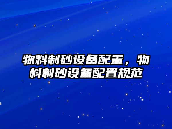 物料制砂設備配置，物料制砂設備配置規范