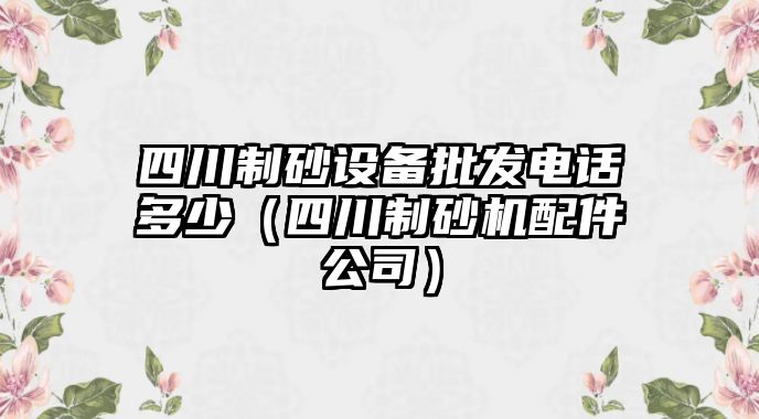 四川制砂設備批發電話多少（四川制砂機配件公司）