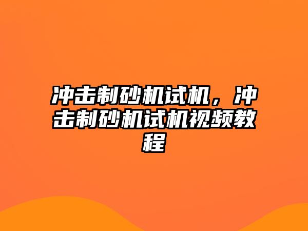 沖擊制砂機試機，沖擊制砂機試機視頻教程