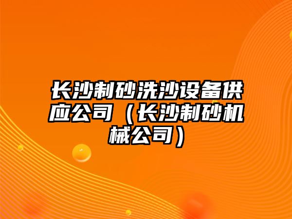 長沙制砂洗沙設備供應公司（長沙制砂機械公司）