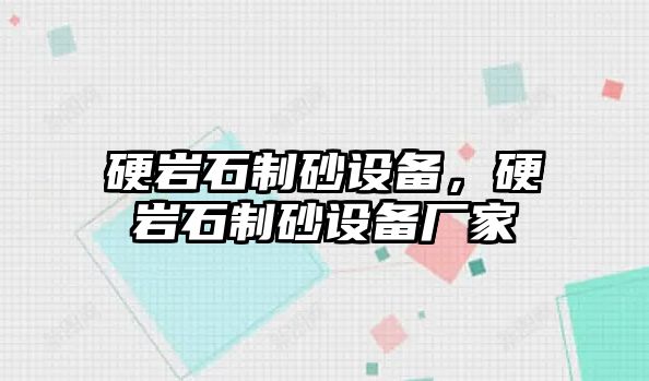 硬巖石制砂設(shè)備，硬巖石制砂設(shè)備廠家