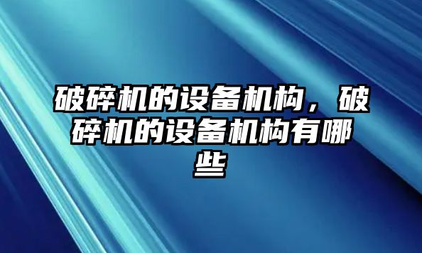 破碎機的設備機構，破碎機的設備機構有哪些