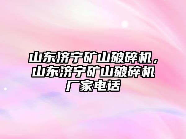 山東濟寧礦山破碎機，山東濟寧礦山破碎機廠家電話