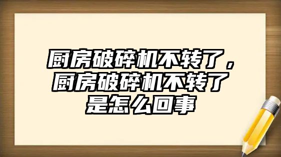 廚房破碎機不轉了，廚房破碎機不轉了是怎么回事