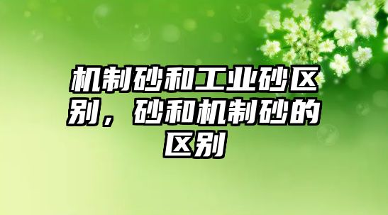 機制砂和工業砂區別，砂和機制砂的區別