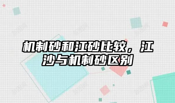 機(jī)制砂和江砂比較，江沙與機(jī)制砂區(qū)別