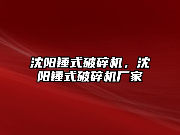 沈陽錘式破碎機，沈陽錘式破碎機廠家