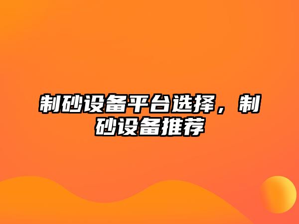 制砂設備平臺選擇，制砂設備推薦