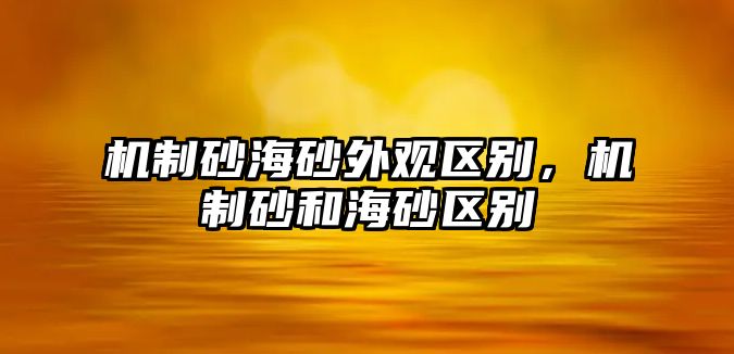 機制砂海砂外觀區別，機制砂和海砂區別