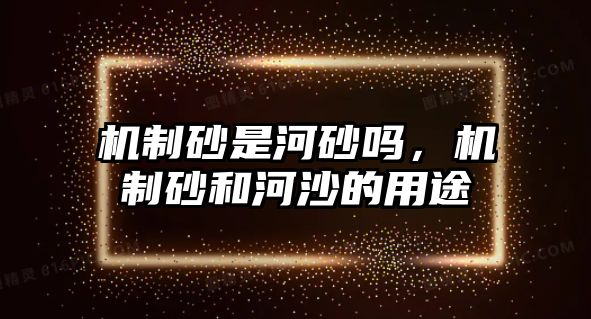 機制砂是河砂嗎，機制砂和河沙的用途