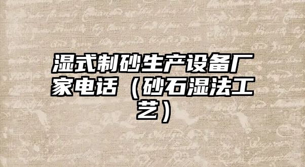 濕式制砂生產設備廠家電話（砂石濕法工藝）