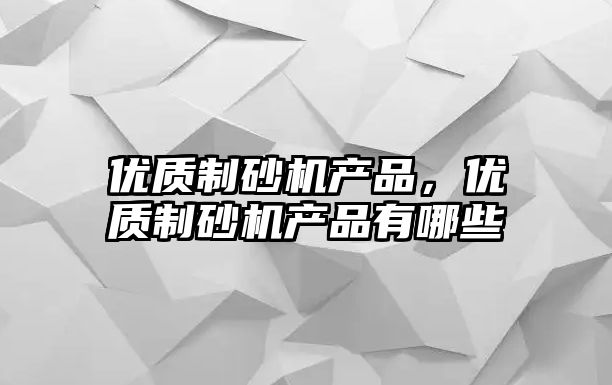 優質制砂機產品，優質制砂機產品有哪些