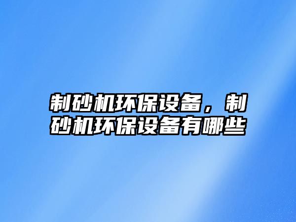 制砂機環保設備，制砂機環保設備有哪些