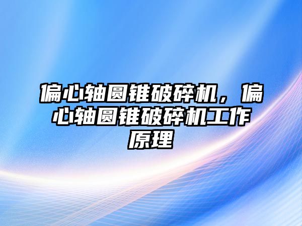 偏心軸圓錐破碎機，偏心軸圓錐破碎機工作原理