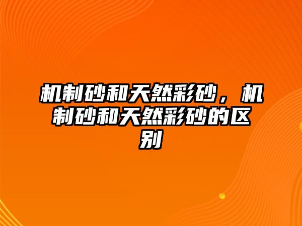 機制砂和天然彩砂，機制砂和天然彩砂的區(qū)別