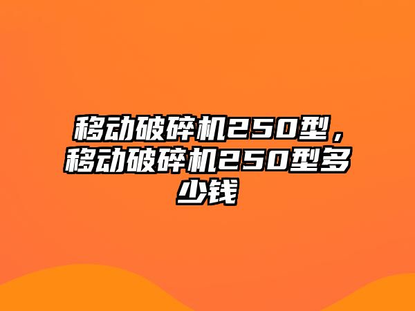 移動破碎機250型，移動破碎機250型多少錢