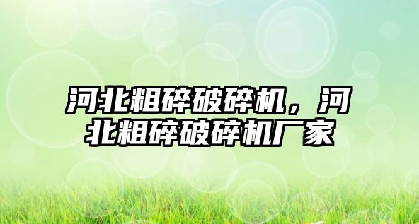 河北粗碎破碎機，河北粗碎破碎機廠家