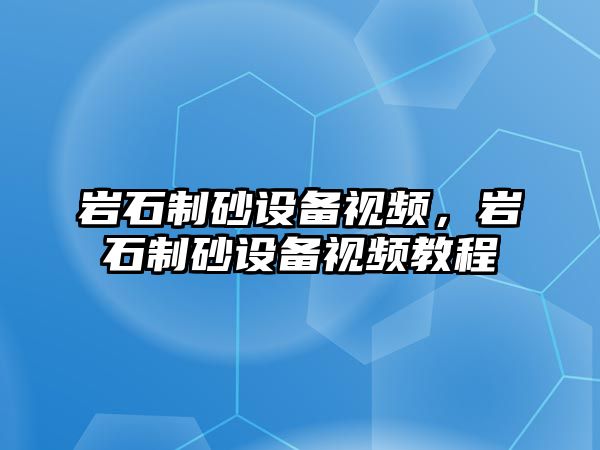 巖石制砂設(shè)備視頻，巖石制砂設(shè)備視頻教程