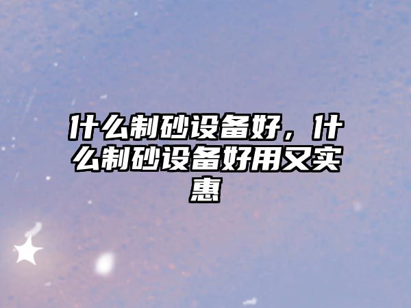 什么制砂設備好，什么制砂設備好用又實惠