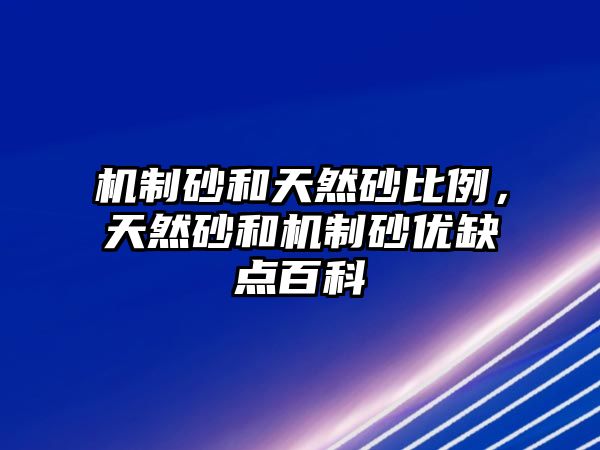 機制砂和天然砂比例，天然砂和機制砂優缺點百科