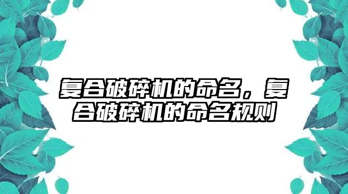 復合破碎機的命名，復合破碎機的命名規則