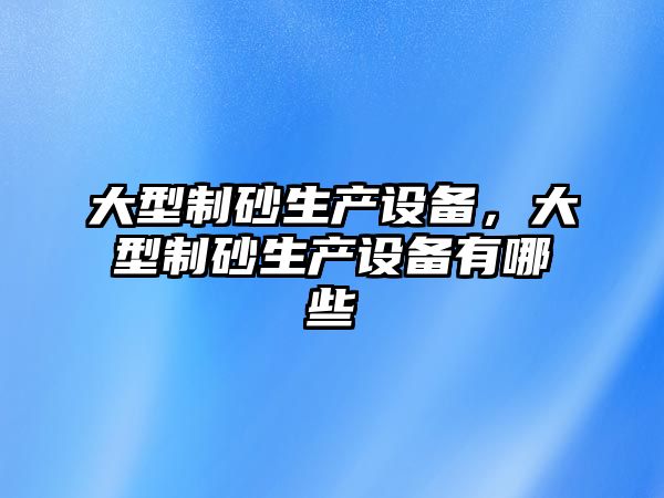 大型制砂生產設備，大型制砂生產設備有哪些