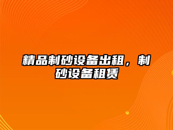 精品制砂設備出租，制砂設備租賃