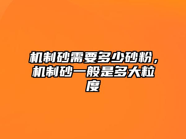 機制砂需要多少砂粉，機制砂一般是多大粒度