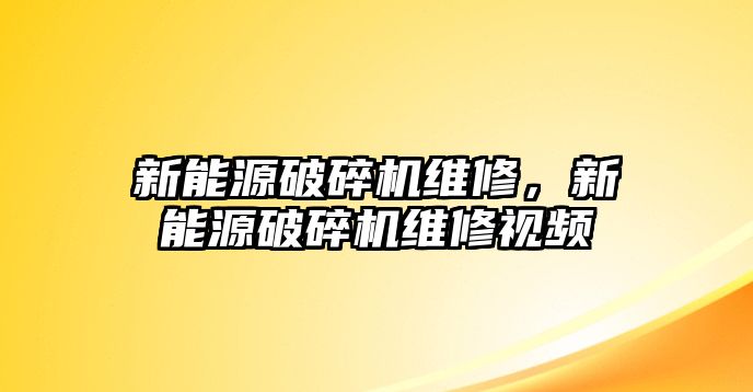 新能源破碎機維修，新能源破碎機維修視頻