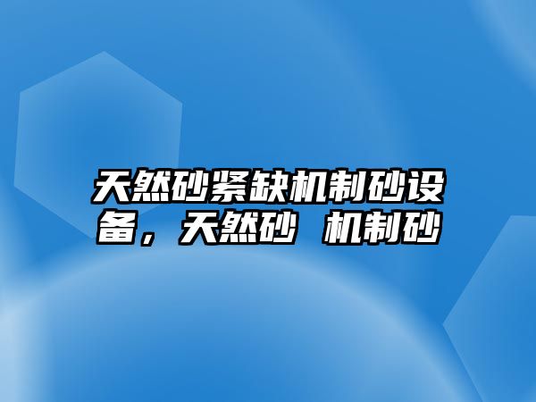 天然砂緊缺機制砂設備，天然砂 機制砂