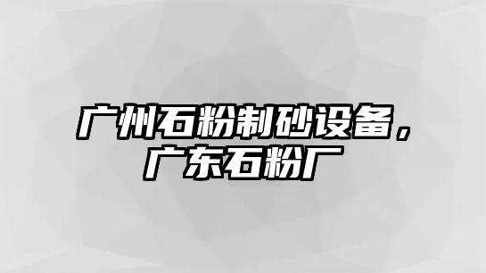 廣州石粉制砂設(shè)備，廣東石粉廠