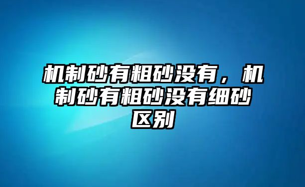 機制砂有粗砂沒有，機制砂有粗砂沒有細砂區別