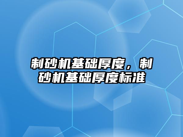 制砂機基礎厚度，制砂機基礎厚度標準