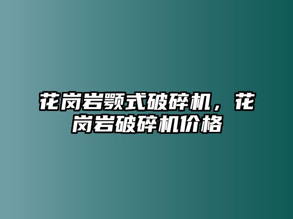 花崗巖顎式破碎機(jī)，花崗巖破碎機(jī)價(jià)格