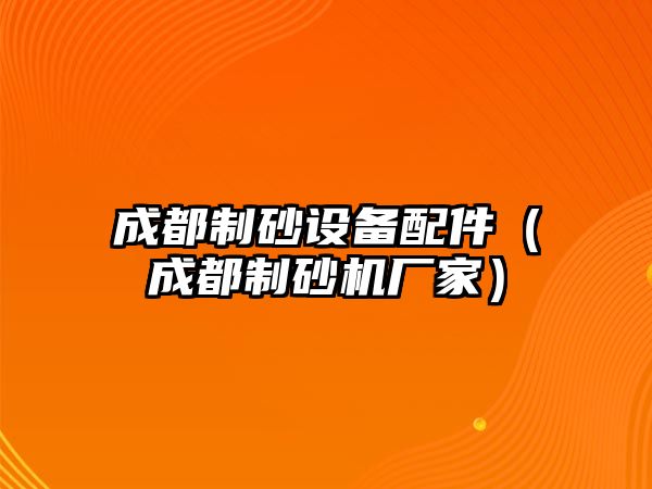 成都制砂設備配件（成都制砂機廠家）