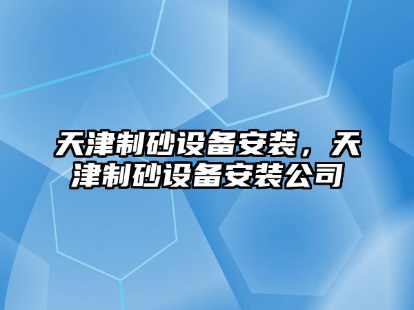 天津制砂設(shè)備安裝，天津制砂設(shè)備安裝公司