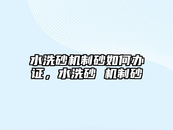 水洗砂機制砂如何辦證，水洗砂 機制砂