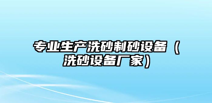 專業(yè)生產(chǎn)洗砂制砂設(shè)備（洗砂設(shè)備廠家）