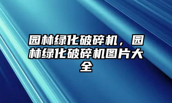 園林綠化破碎機，園林綠化破碎機圖片大全