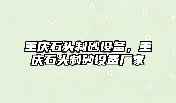 重慶石頭制砂設備，重慶石頭制砂設備廠家