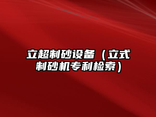 立超制砂設備（立式制砂機專利檢索）