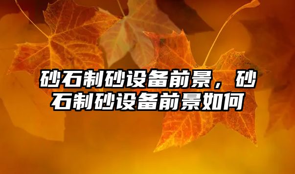 砂石制砂設備前景，砂石制砂設備前景如何