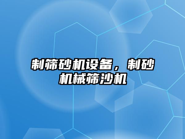 制篩砂機設備，制砂機械篩沙機