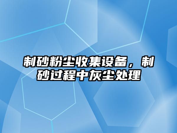 制砂粉塵收集設備，制砂過程中灰塵處理