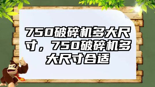 750破碎機多大尺寸，750破碎機多大尺寸合適