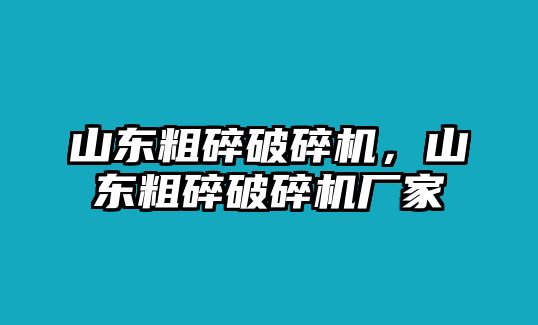 山東粗碎破碎機(jī)，山東粗碎破碎機(jī)廠家